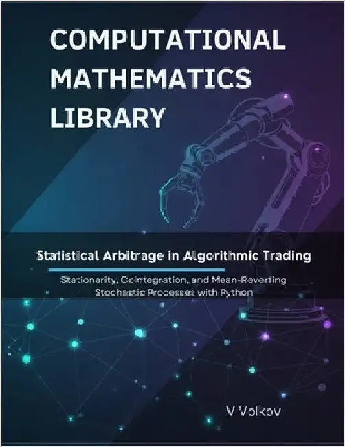 Statistical Arbitrage in Algorithmic Trading: Stationarity, Cointegration, and Mean-Reverting Stochastic Processes With Python by Volkov, V.