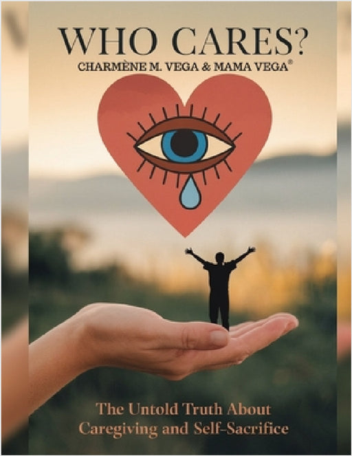 Who Cares ?: The Untold Truth About Caregiving and Self-Sacrifice by Mama Vega, Charmene M. Vega