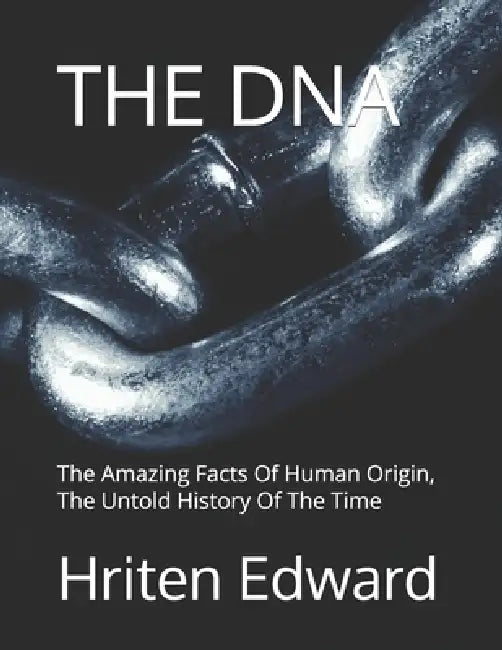 The DNA: The Amazing Facts Of Human Origin, The Untold History Of The Time by Hriten Edward