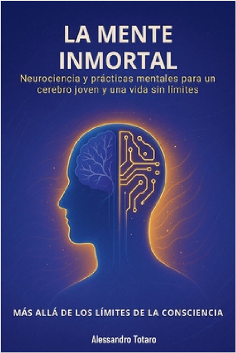 La Mente Inmortal - Más allá de los límites de la consciencia: Neurociencia y prácticas mentales para un cerebro joven y una vida sin límites by Alessandro Totaro