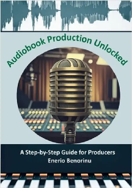 Audiobook Production Unlocked: A Step-by-Step Guide for Producers by Benorinu, Enerio