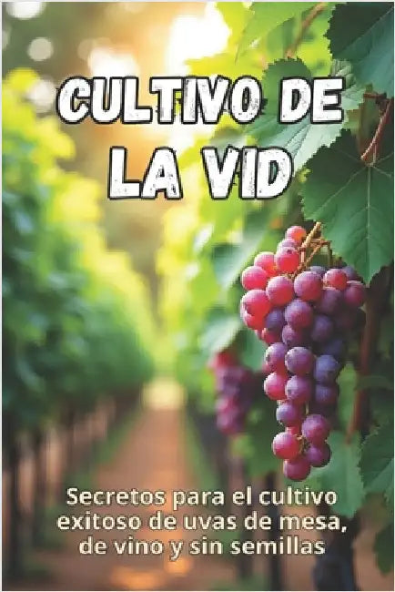Cultivo de la vid: Secretos para el cultivo exitoso de uvas de mesa, de vino y sin semillas by Svitana