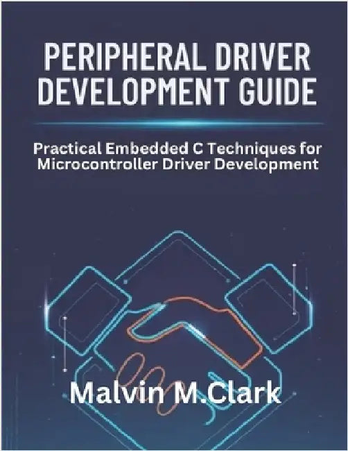 Peripheral Driver Development Guide: Practical Embedded C Techniques for Microcontroller Driver Development by M. Clark, Malvin