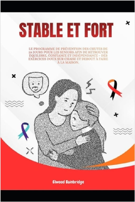 Stable et Fort: Le programme de prévention des chutes de 28 jours pour les seniors afin de retrouver équilibre, confiance et indépendance - des exerci by Elwood Bainbridge