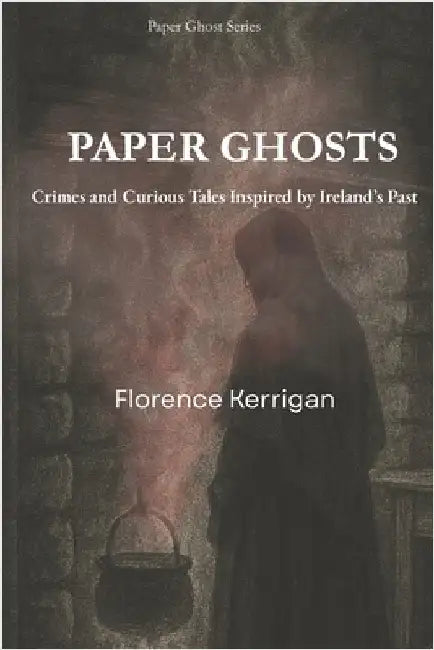Paper Ghosts: Crimes and Curious Tales Inspired by Ireland's Past by Kerrigan, Florence