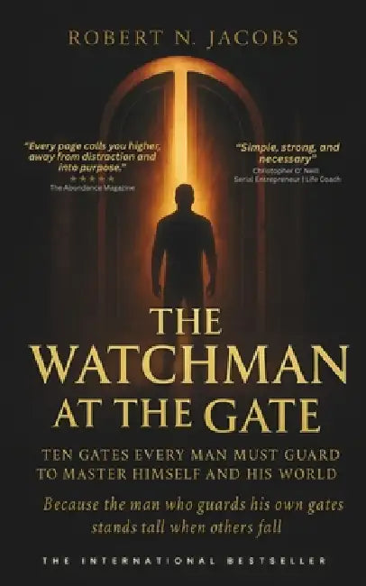 The Watchman at the Gate: Ten Gates Every Man Must Guard to Master Himself and His World. Because the man who guards his own gates stands tall when ot by Robert N. Jacobs