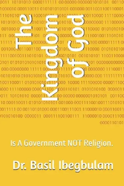 The Kingdom of God: Is A Government NOT Religion. by Basil Ibegbu Basil Ibegbulam, Basil Ibegbulam