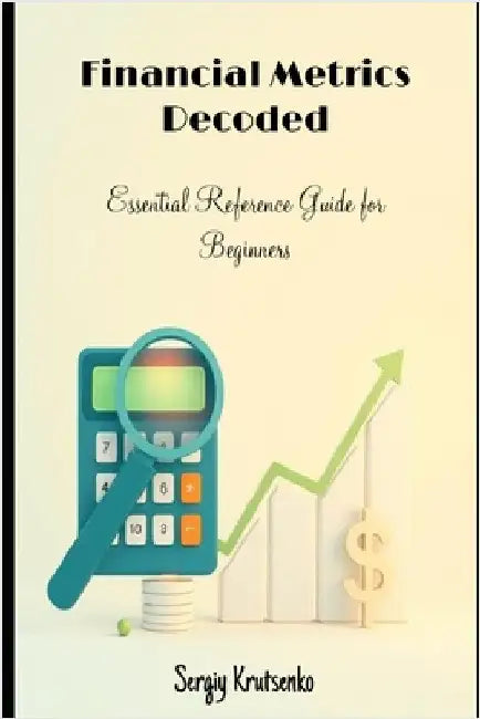 Financial Metrics Decoded: Essential Reference Guide for Beginners by Krutsenko, Sergiy