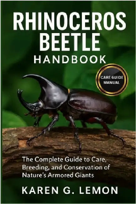 Rhinoceros Beetle Handbook: Rhinoceros Beetle Handbook: The Complete Guide to Care, Breeding, and Conservation of Nature's Armored Giants by G. Lemon, Karen