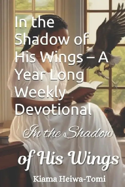 In the Shadow of His Wings - A Year Long Weekly Devotional: For The Ones Who Can't Finish A Devotional by Kiana Heiwa-Tomi