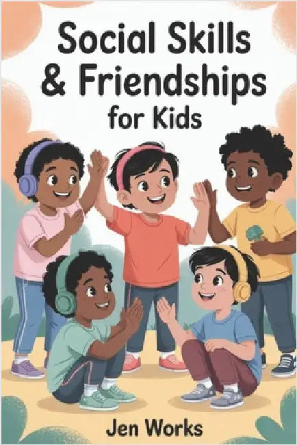 Social Skills & Friendships for Kids: A step-by-step guide to help children communicate confidently, build real friendships, and manage emotions using by Works, Jen