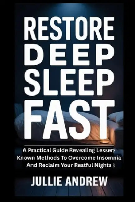Restore Deep Sleep Fast: A Practical Guide Revealing Lesser-Known Methods To Overcome Insomnia And Reclaim Your Restful Nights by Jullie Andrew