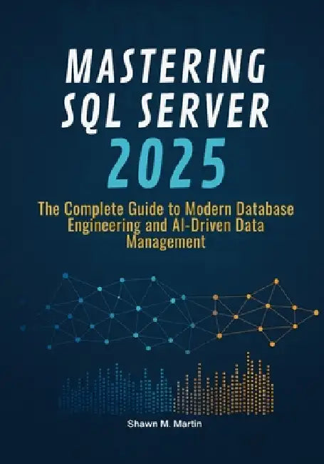 Mastering SQL Server 2025: The Complete Guide to Modern Database Engineering and AI-Driven Data Management by Shawn M. Martin