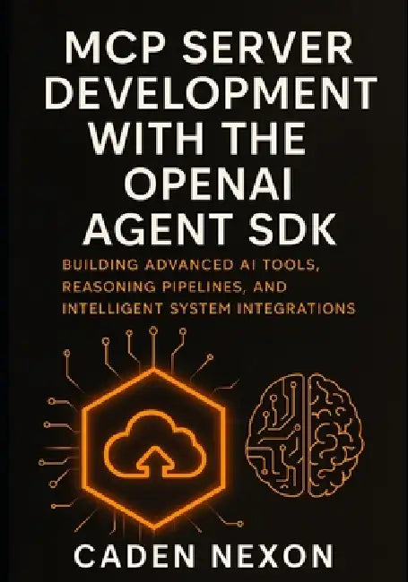 MCP Server Development with the OpenAI Agent SDK: Building Advanced AI Tools, Reasoning Pipelines, and Intelligent System Integrations by Caden Nexon