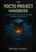 The Yocto Project Handbook: A Practical Guide to Building and Customizing Embedded Linux Systems by Michael Anders
