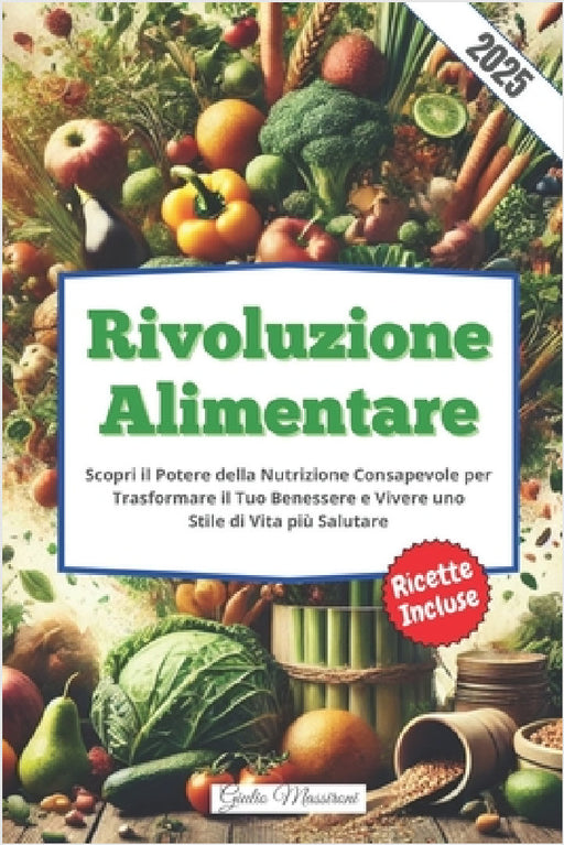 Rivoluzione Alimentare: Scopri il Potere della Nutrizione Consapevole per Trasformare il Tuo Benessere e Vivere uno Stile di Vita più Salutare by Giulio Massironi