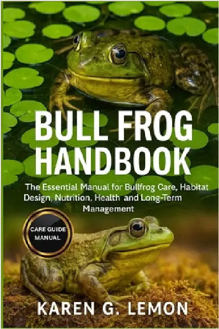 Bull Frog Handbook: The Essential Manual for Bullfrog Care, Habitat Design, Nutrition, Health, and Long-Term Management by G. Lemon, Karen