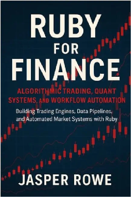 Ruby for Finance: Algorithmic Trading, Quant Systems, and Workflow Automation: Building Trading Engines, Data Pipelines, and Automated Market Systems by Munrow, Danny