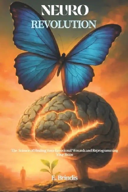 NeuroRevolution: The Science of Healing Your Emotional Wounds and Reprogramming Your Brain by E. Brindis