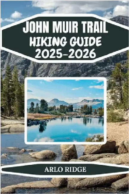 John Muir Trail Hiking Guide 2025-2025: Complete Backpacking Adventure from Yosemite to Mount Whitney Essential Tips, and Insider Advice for Hiking th by Ridge, Arlo