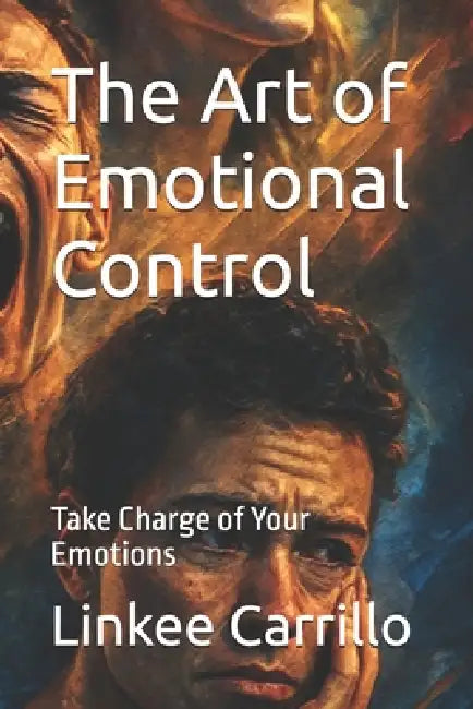 The Art of Emotional Control: Take Charge of Your Emotions by Linkee Israel Carrillo