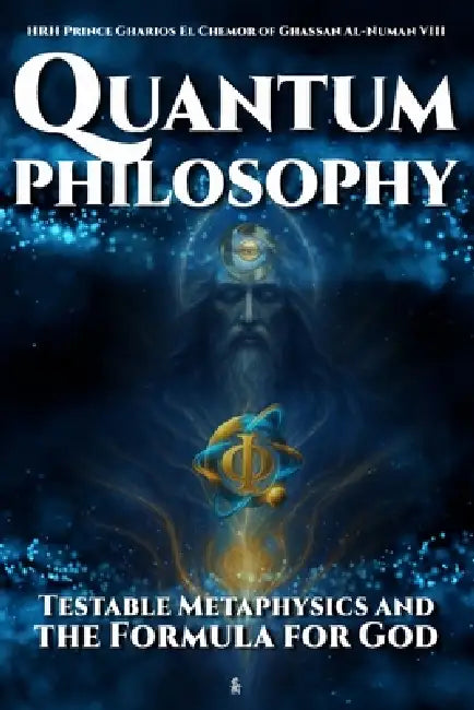 Quantum Philosophy: Testable Metaphysics and the Formula for God by Hrh Prince Gharios El Al-Numan VIII
