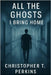 All the Ghosts I Bring Home by Perkins, Christopher T.