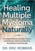Healing Multiple Myeloma Naturally: A Complete Medical and Holistic Guide to Understanding, Treating, and Reversing Bone Marrow Cancer Naturally by Eric Robbins