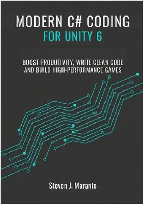 Modern C# Coding for Unity 6 Developers: Boost Productivity, Write Clean Code, and Build High-Performance Games by Maranto, Steven J.