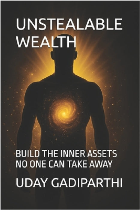 Unstealable Wealth: Build the Inner Assets No One Can Take Away Self Help Books Motivational Books Life lesson Books Personal Development Books by Uday Gadiparthi