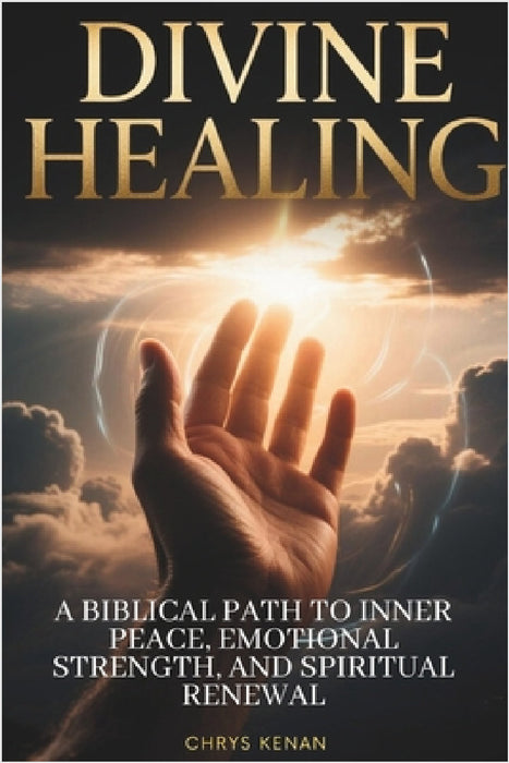 Divine Healing: A Biblical Path to Inner Peace, Emotional Strength, and Spiritual Renewal: A Step-by-Step Guide to Overcoming Emotional Wounds and Res by Chrys Kenan