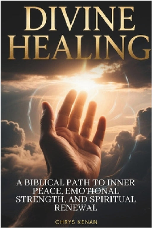 Divine Healing: A Biblical Path to Inner Peace, Emotional Strength, and Spiritual Renewal: A Step-by-Step Guide to Overcoming Emotional Wounds and Res by Chrys Kenan