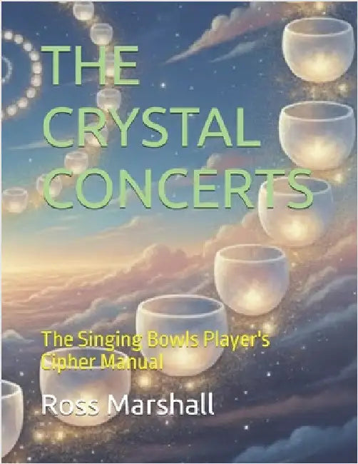 The Crystal Concerts: The Singing Bowls Player's Cipher Manual by Marshall, Ross S.