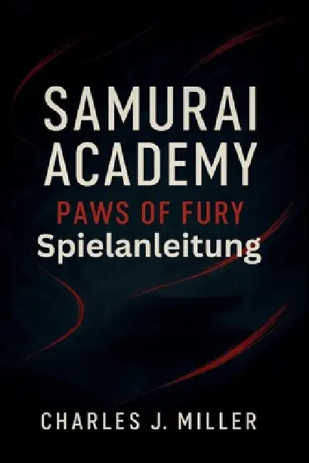 Samurai Academy: Paws Of Fury - Spielanleitung: Das vollständige Kampf-, Strategie- und Meisterschaftshandbuch für jeden Samurai-Spieler by Charles J. Miller