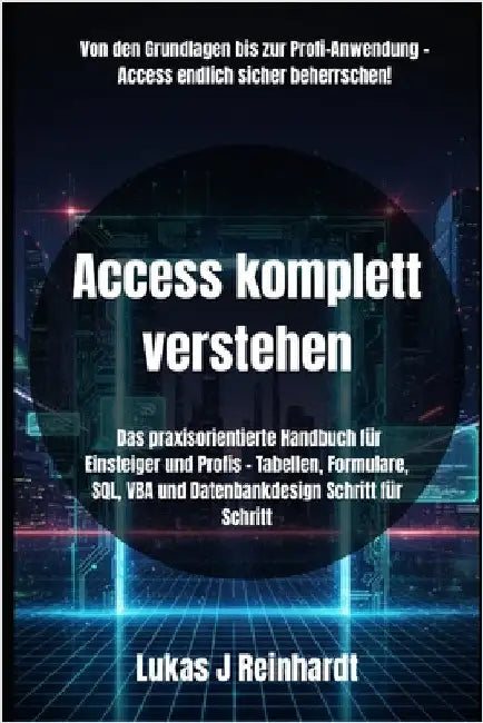 Access komplett verstehen: Das praxisorientierte Handbuch für Einsteiger und Profis - Tabellen, Formulare, SQL, VBA und Datenbankdesign Schritt für Sc by Reinhardt, Lukas J.