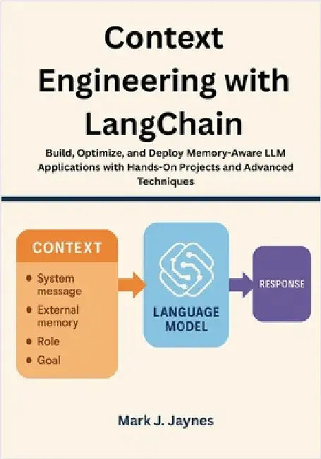 Context Engineering with LangChain: Build, Optimize, and Deploy Memory-Aware LLM Applications with Hands-On Projects and Advanced Techniques by Jaynes, Mark J.