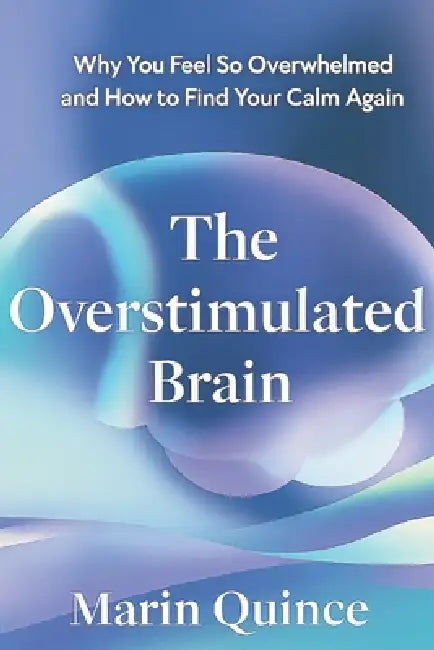The Overstimulated Brain: Why You Feel So Overwhelmed and How to Find Your Calm Again by Marin Quince