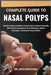 Complete Guide to Nasal Polyps: Breathe Freely And Reduce Chronic Sinus Pressure Naturally With Proven Strategies To Clear Blockages, Relieve Discomfo by Jayce Beckham