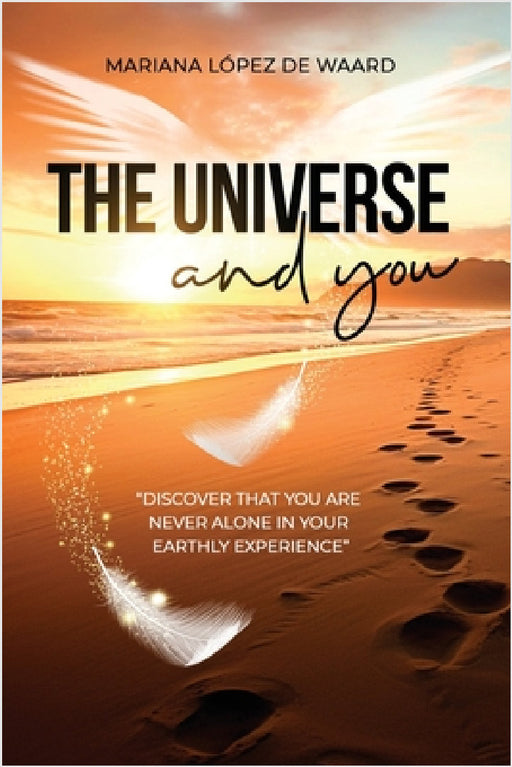 The Universe and you: Discover That You Are Never Alone in Your Earthly Experience by Montserrat Hidalgo, Mariana Lopez de Waard