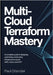 Multi-Cloud Terraform Mastery: A Complete Guide to Designing, Automating, and Scaling Infrastructure Across AWS, Azure, and GCP by Orlander, Paul