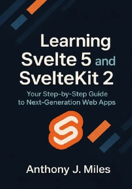 Learning Svelte 5 and SvelteKit 2: Your Step-by-Step Guide to Next-Generation Web Apps by Anthony J. Miles