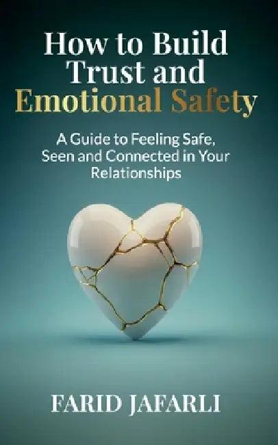 How to Build Trust and Emotional Safety: A Guide to Feeling Safe, Seen and Connected in Your Relationships by Farid Jafarli