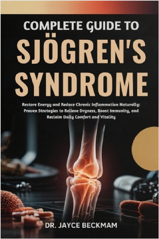 Complete Guide to Sjögren's Syndrome: Restore Energy and Reduce Chronic Inflammation Naturally: Proven Strategies to Relieve Dryness, Boost Immunity, by Jayce Beckham