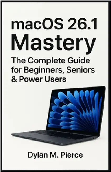 macOS 26.1 Mastery: The Complete Guide for Beginners, Seniors & Power Users by M. Pierce, Dylan