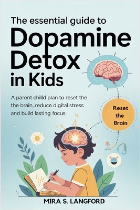 The Essential Guide to Dopamine Detox in Kids: A Parent Child Plan to Reset the Brain, Reduce Digital Stress and Build Lasting Focus by Mira S. Langford