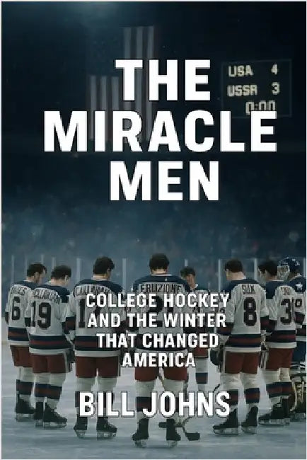 The Miracle Men: College Hockey and the Winter That Changed America by Johns, Bill