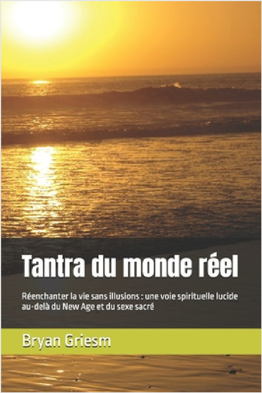 Tantra du monde réel: Réenchanter la vie sans illusions: une voie spirituelle lucide au-delà du New Age et du sexe sacré by Bryan Griesm