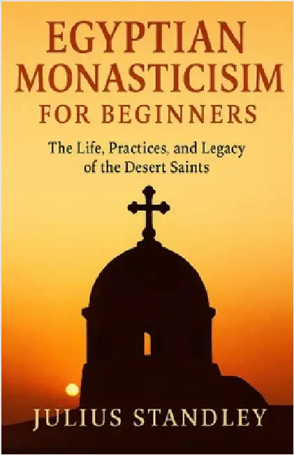 Egyptian Monasticism for Beginners: The Life, Practices, and Legacy of the Desert Saints by Standley, Julius