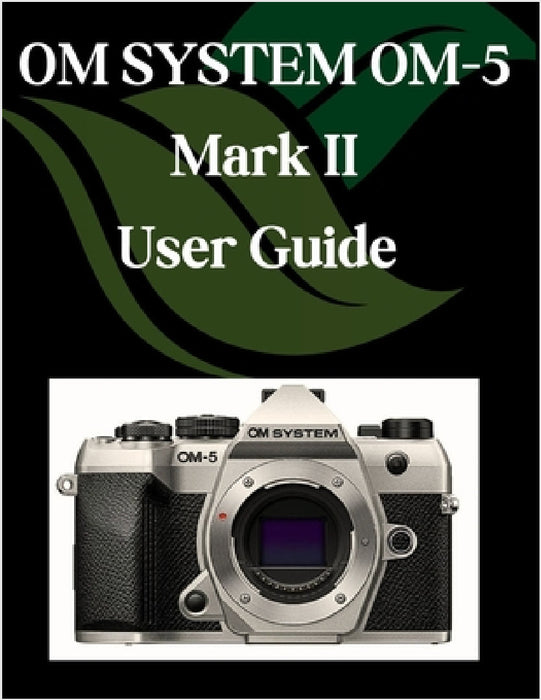 OM SYSTEM OM-5 Mark II User Guide: A Step-by-Step Manual for Beginners and Seniors Covering Essential Camera Features, Creative Techniques, Tips, Tric by Zoey Fortnite