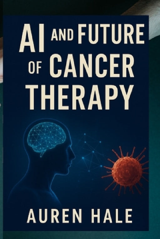 AI and Future of Cancer Therapy: How artificial intelligence is powering the world's first cancer vaccine and transforming Global Healthcare by Marcus A. Lydell, Auren Hale